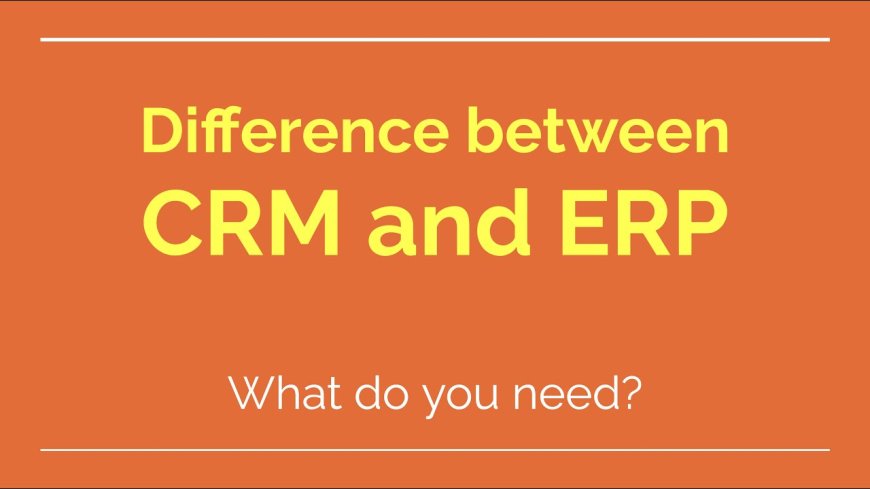 CRM vs. ERP: What’s the Difference and Which One Does Your Business Need?